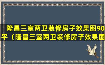 隆昌三室两卫装修房子效果图90平（隆昌三室两卫装修房子效果图90平方米）