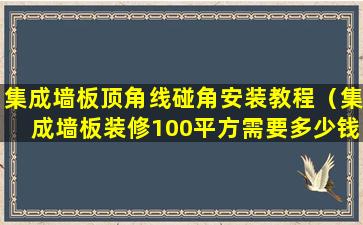 集成墙板顶角线碰角安装教程（集成墙板装修100平方需要多少钱）