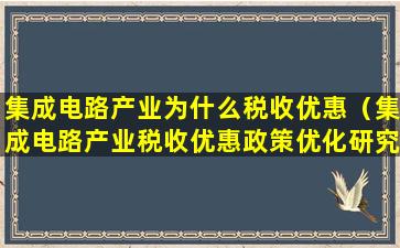 集成电路产业为什么税收优惠（集成电路产业税收优惠政策优化研究）