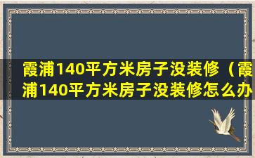 霞浦140平方米房子没装修（霞浦140平方米房子没装修怎么办）