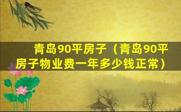 青岛90平房子（青岛90平房子物业费一年多少钱正常）