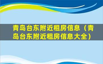 青岛台东附近租房信息（青岛台东附近租房信息大全）