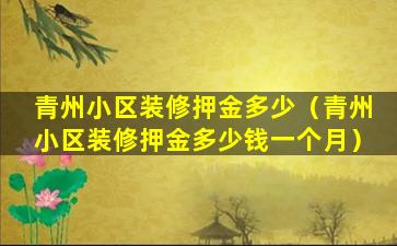 青州小区装修押金多少（青州小区装修押金多少钱一个月）