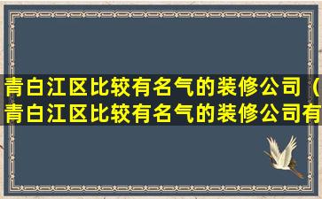 青白江区比较有名气的装修公司（青白江区比较有名气的装修公司有哪些）