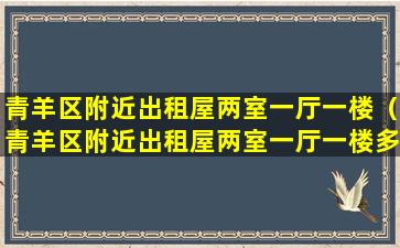 青羊区附近出租屋两室一厅一楼（青羊区附近出租屋两室一厅一楼多少钱）