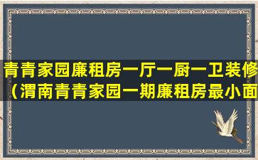 青青家园廉租房一厅一厨一卫装修（渭南青青家园一期廉租房最小面积多少）