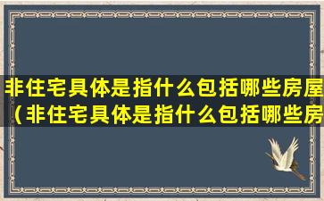 非住宅具体是指什么包括哪些房屋（非住宅具体是指什么包括哪些房屋类型）