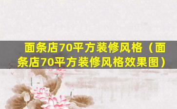 面条店70平方装修风格（面条店70平方装修风格效果图）