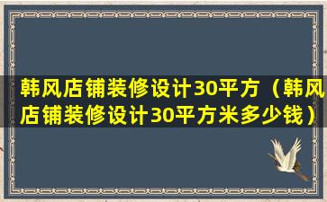 韩风店铺装修设计30平方（韩风店铺装修设计30平方米多少钱）