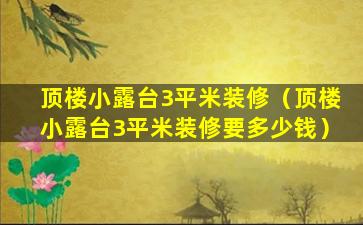 顶楼小露台3平米装修（顶楼小露台3平米装修要多少钱）