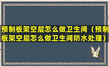 预制板架空层怎么做卫生间（预制板架空层怎么做卫生间防水处理）