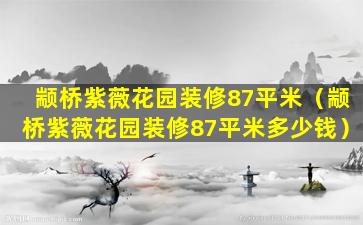 颛桥紫薇花园装修87平米（颛桥紫薇花园装修87平米多少钱）