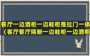 餐厅一边酒柜一边鞋柜推拉门一体（客厅餐厅隔断一边鞋柜一边酒柜中间门）