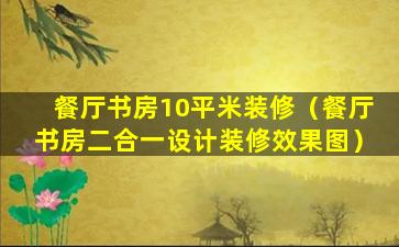 餐厅书房10平米装修（餐厅书房二合一设计装修效果图）