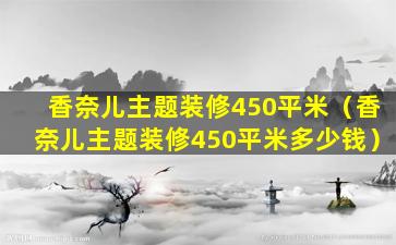 香奈儿主题装修450平米（香奈儿主题装修450平米多少钱）