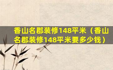 香山名郡装修148平米（香山名郡装修148平米要多少钱）