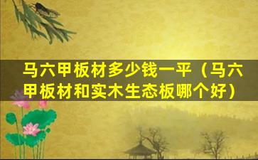 马六甲板材多少钱一平（马六甲板材和实木生态板哪个好）