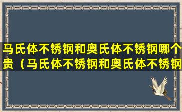 马氏体不锈钢和奥氏体不锈钢哪个贵（马氏体不锈钢和奥氏体不锈钢哪个贵些）