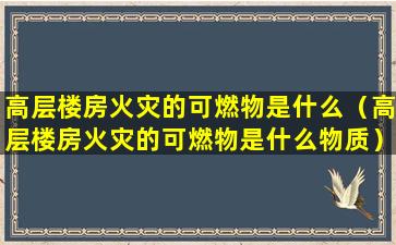 高层楼房火灾的可燃物是什么（高层楼房火灾的可燃物是什么物质）