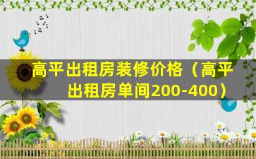 高平出租房装修价格（高平出租房单间200-400）