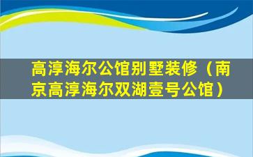 高淳海尔公馆别墅装修（南京高淳海尔双湖壹号公馆）