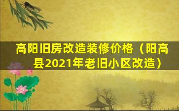 高阳旧房改造装修价格（阳高县2021年老旧小区改造）