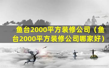 鱼台2000平方装修公司（鱼台2000平方装修公司哪家好）