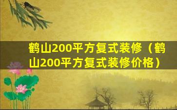 鹤山200平方复式装修（鹤山200平方复式装修价格）