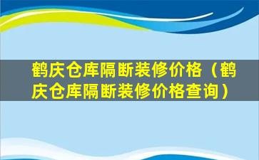 鹤庆仓库隔断装修价格（鹤庆仓库隔断装修价格查询）