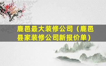 鹿邑最大装修公司（鹿邑县家装修公司新报价单）