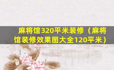 麻将馆320平米装修（麻将馆装修效果图大全120平米）