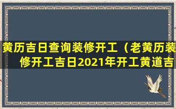 黄历吉日查询装修开工（老黄历装修开工吉日2021年开工黄道吉日）