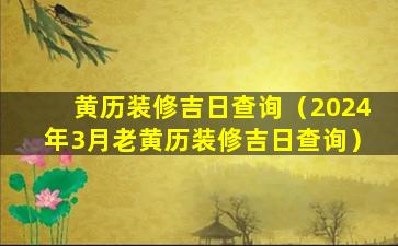 黄历装修吉日查询（2024年3月老黄历装修吉日查询）