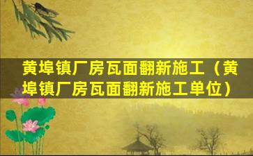 黄埠镇厂房瓦面翻新施工（黄埠镇厂房瓦面翻新施工单位）