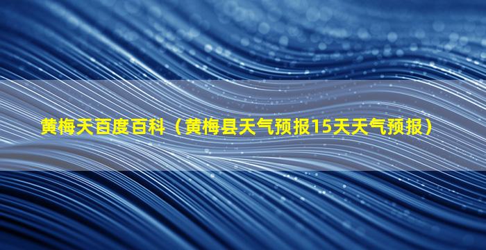 黄梅天百度百科（黄梅县天气预报15天天气预报）