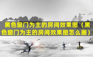 黑色窗门为主的房间效果图（黑色窗门为主的房间效果图怎么画）