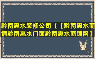 黔南惠水装修公司（【黔南惠水商铺黔南惠水门面黔南惠水商铺网】）