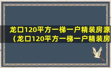 龙口120平方一梯一户精装房源（龙口120平方一梯一户精装房源多少钱）