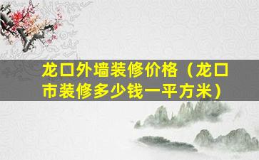 龙口外墙装修价格（龙口市装修多少钱一平方米）