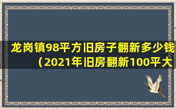 龙岗镇98平方旧房子翻新多少钱（2021年旧房翻新100平大概要多少钱）