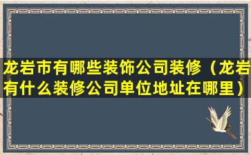 龙岩市有哪些装饰公司装修（龙岩有什么装修公司单位地址在哪里）