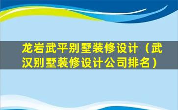 龙岩武平别墅装修设计（武汉别墅装修设计公司排名）