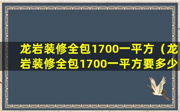 龙岩装修全包1700一平方（龙岩装修全包1700一平方要多少钱）