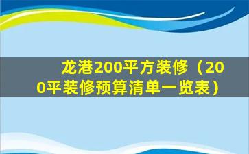 龙港200平方装修（200平装修预算清单一览表）