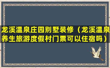 龙溪温泉庄园别墅装修（龙溪温泉养生旅游度假村门票可以住宿吗）